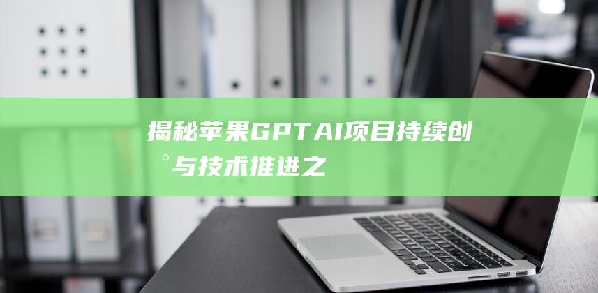 揭秘苹果GPTAI项目 - 持续创新与技术推进之路 (揭秘苹果公司高绩效的供应链管理)