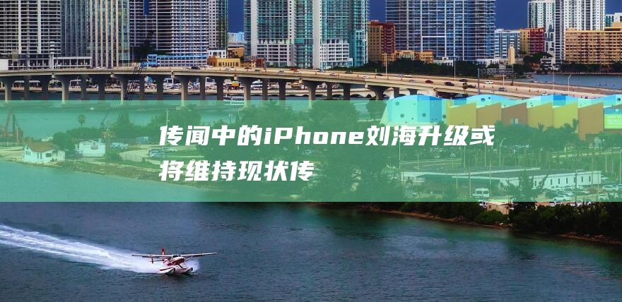 传闻中的iPhone刘海升级或将维持现状 (传闻中的陈芊芊)
