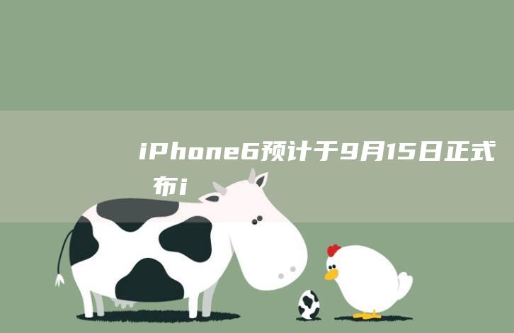 iPhone - 6预计于9月15日正式发布 (iphone14怎么更换主题)