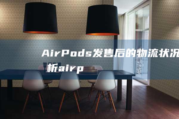 AirPods发售后的物流状况分析 (airpods pro2)