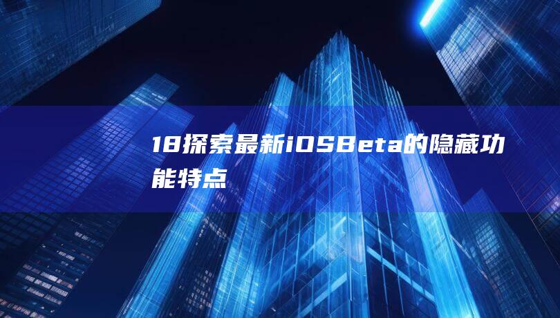 18 - 探索最新iOS - Beta的隐藏功能特点 (探索100)