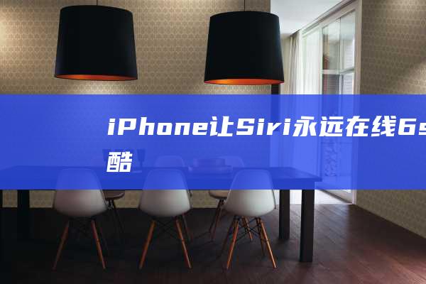 iPhone - 让Siri永远在线 - 6s独特酷炫功能一览 (iphone14怎么更换主题)