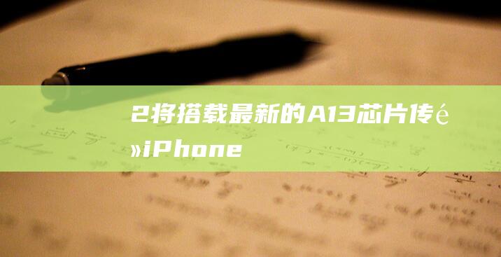 2将搭载最新的A13芯片 - 传闻iPhone - SE (搭载2jz)