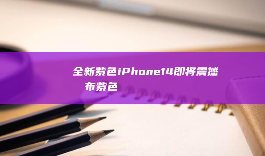 全新紫色iPhone - 14即将震撼发布 (紫色i12)