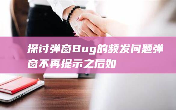 探讨弹窗Bug的频发问题 (弹窗不再提示之后如何恢复)