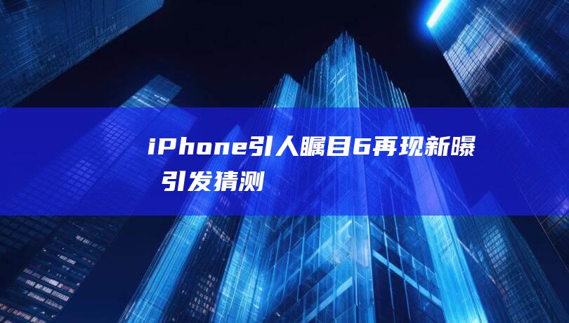 iPhone - 引人瞩目 - 6再现新曝光引发猜测热议 (iphone官网)