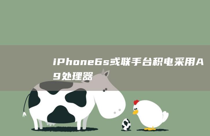 iPhone6s或联手台积电 - 采用A9处理器 (iphone官网)