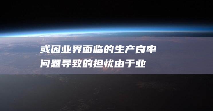 或因业界面临的生产良率问题导致的担忧 (由于业务需要公司计划把小贺从销售部调到行政部)