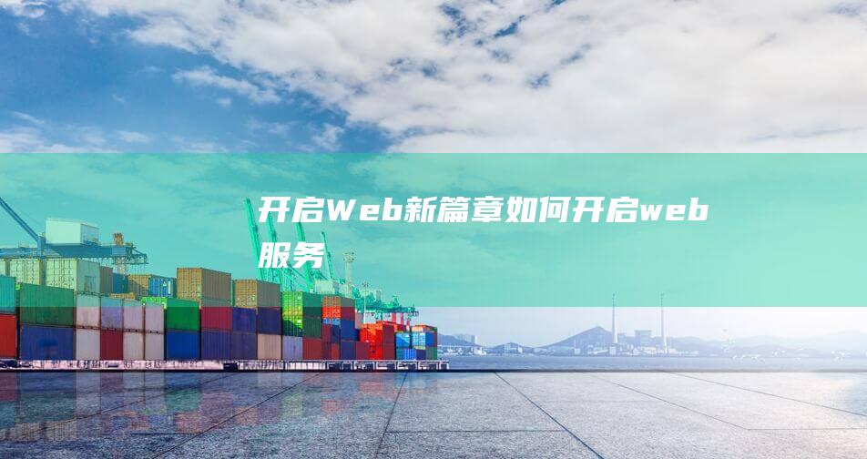 开启Web新篇章 (如何开启web服务)