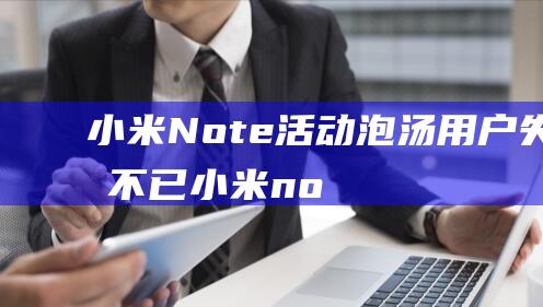 小米Note活动泡汤 - 用户失望不已 (小米note13pro参数)