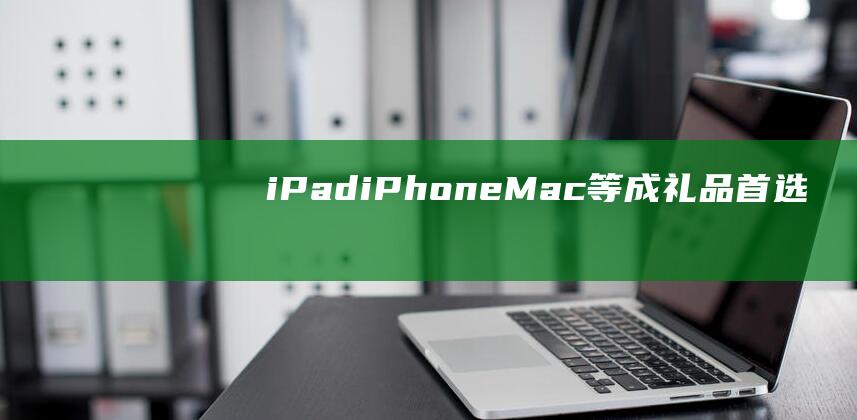 iPad - iPhone - Mac等成礼品首选 (ipadip地址怎么查)