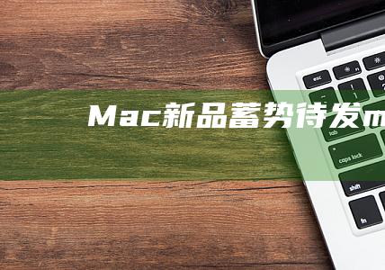 Mac新品蓄势待发 (mac 新品)