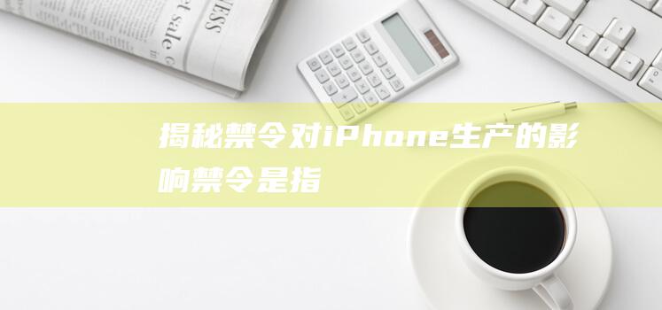 揭秘禁令对iPhone生产的影响 (禁令是指)