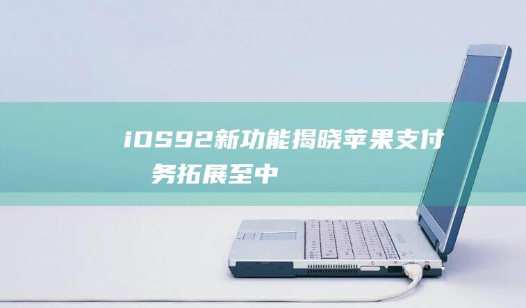 iOS9.2新功能揭晓 - 苹果支付服务拓展至中国 (ios9.2.1验证失败,因为您不再连接到互联网)