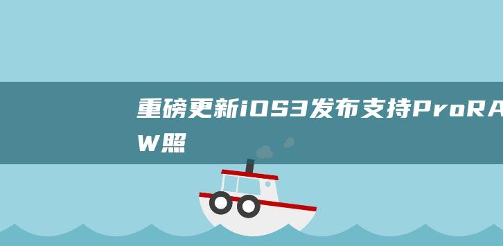 重磅更新 - iOS - 3发布 - 支持ProRAW照片功能 - 14.3beta (重磅更新!安卓新LOGO曝光,拟物设计又回来了!)