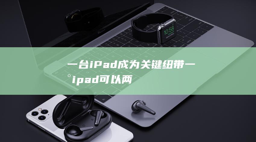 一台iPad成为关键纽带 (一台ipad可以两个账号吗)