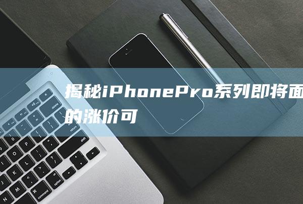 揭秘iPhone - Pro系列即将面临的涨价可能性 - 14 (揭秘iphone 14 值得买吗)
