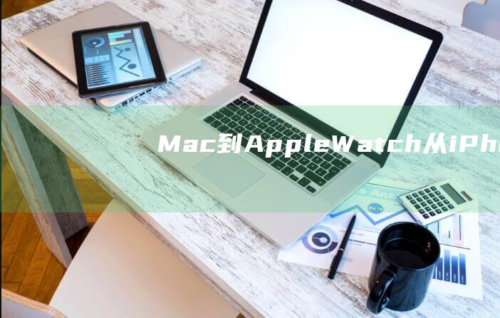 Mac到Apple - Watch - 从iPhone到iPad - 全面盘点苹果产品系列 (mac到app store)