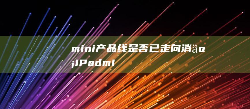 mini产品线是否已走向消亡 - iPad (mini产品线)