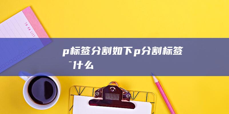 p - 标签分割如下 - p (分割标签是什么)