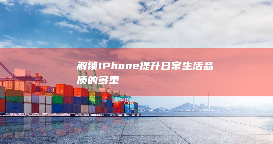 解锁 - iPhone - 提升日常生活品质 - 的多重实用功能 (解锁iphone的iphone密码是什么)