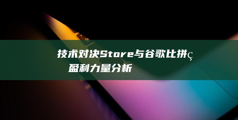 技术对决 - Store与谷歌比拼的盈利力量分析 - App (技术对决策的哪个步骤最为有用)