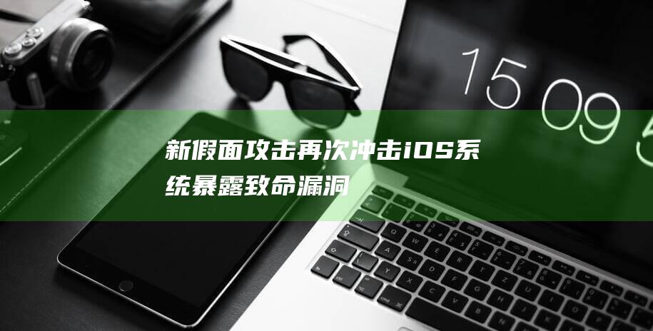 新假面攻击再次冲击iOS系统 - 暴露致命漏洞 (最新的假面提示)