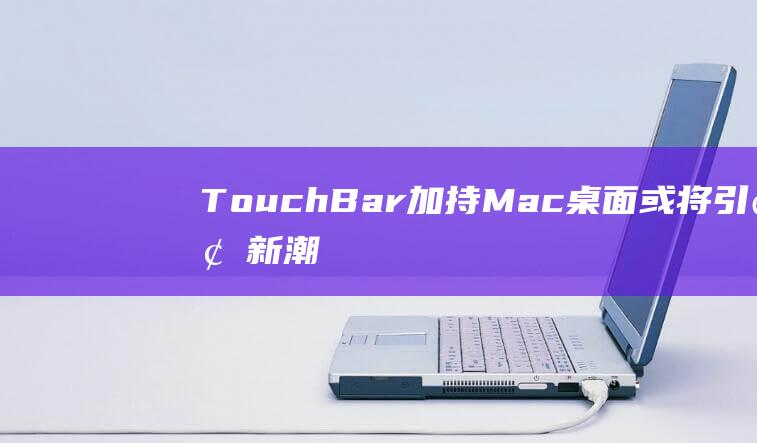Touch - Bar加持Mac桌面或将引领新潮流 - 重磅来袭 (touch-screen)