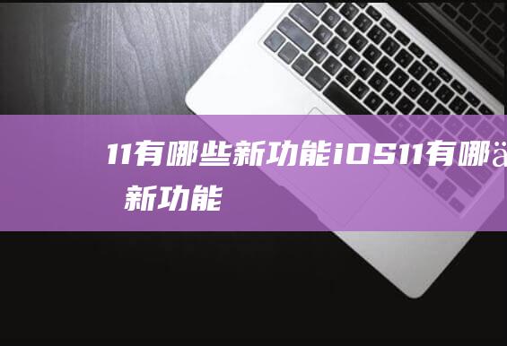 11有哪些新功能 - iOS (11有哪些新功能)