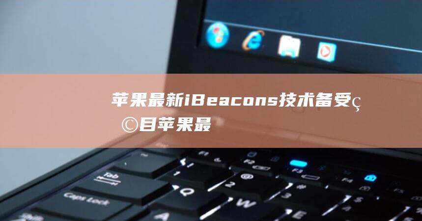 苹果最新iBeacons技术备受瞩目 (苹果最新ipad是几代了)