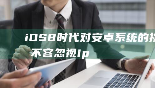 iOS8时代对安卓的挑战不容忽视ip