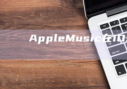 Apple - Music在iOS - 10中的独特之处 - 全新体验 (apple round apple red英文儿歌)
