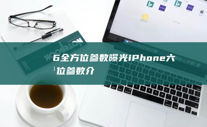 6全方位参数曝光 - iPhone (六方位参数介绍)