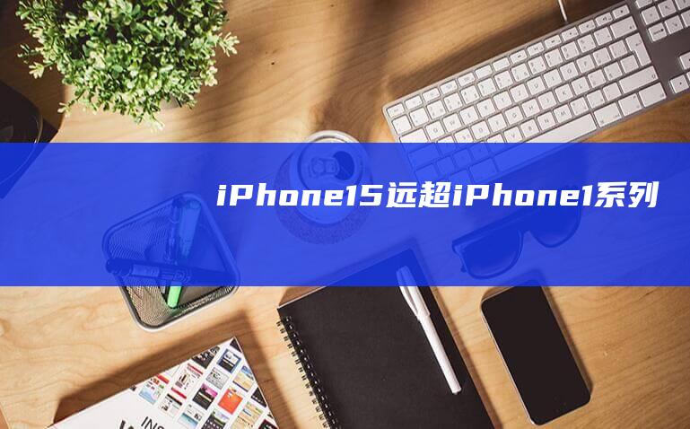 iPhone - 15 - 远超iPhone - 1系列 - 重磅爆料 - Ultra制造成本飙升 (iphone14怎么更换主题)