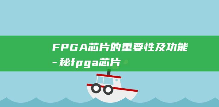 FPGA芯片的重要性及功能揭秘 (fpga芯片是干什么的)