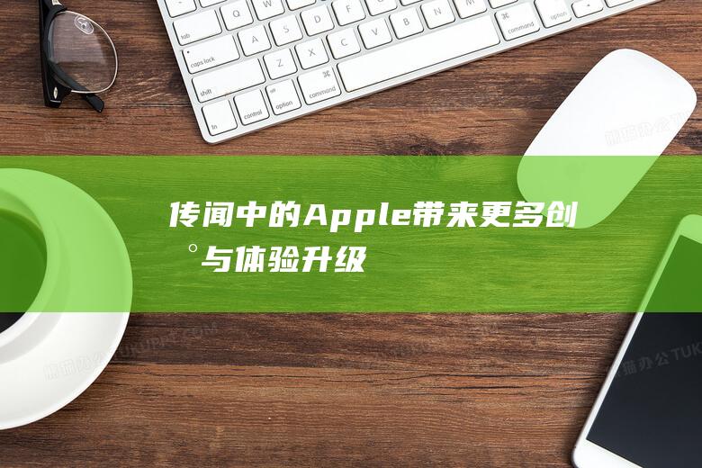 传闻中的Apple - 带来更多创新与体验升级 - Watch或将增添智能表带 (传闻中的啊咚咚微博)