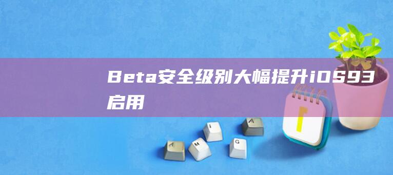 Beta - 安全级别大幅提升 - iOS9 - 3启用全新双因素认证功能 (beta版安全吗)