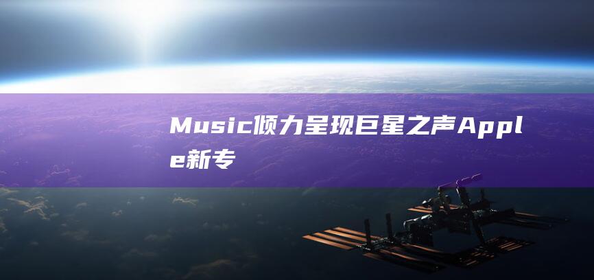 Music倾力呈现巨星之声 - Apple - 新专辑潮流涌现