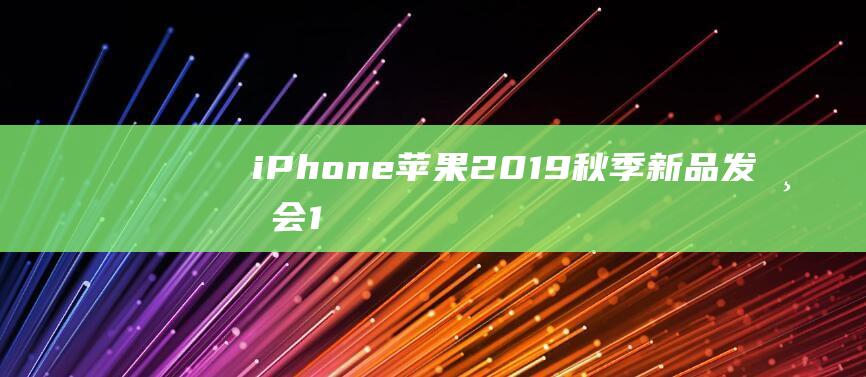 iPhone - 苹果2019秋季新品发布会 - 11 - 系列如约而来 (iphone14怎么更换主题)