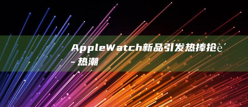 Apple - Watch新品引发热捧 - 抢购热潮再现 (apple round apple red英文儿歌)