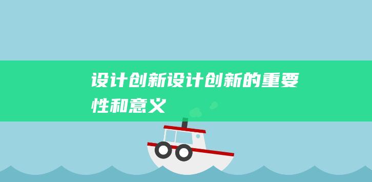 设计创新 (设计创新的重要性和意义)