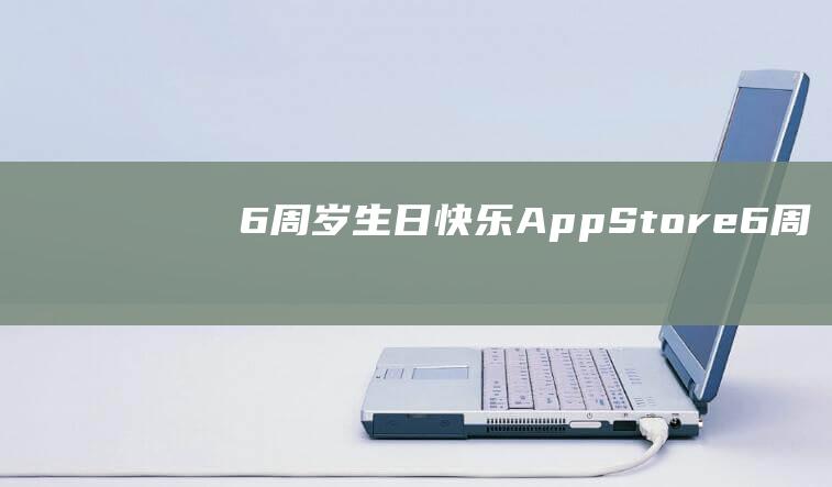 6周岁生日快乐 - App - Store！ (6周岁生日快乐祝福语)