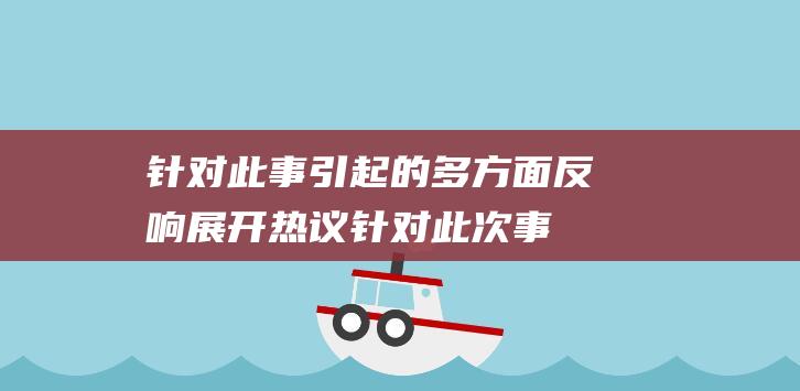 针对此事引起的多方面反响展开热议 (针对此次事件)