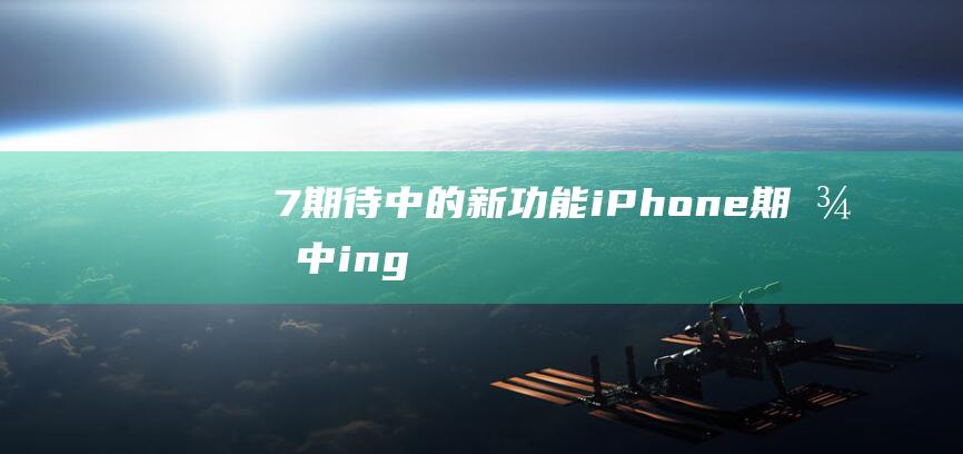 7期待中的新功能 - iPhone (期待中ing)