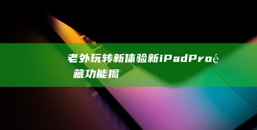 老外玩转新体验 - 新iPad - Pro隐藏功能揭秘