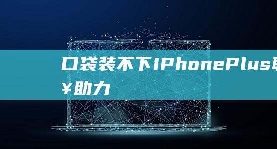 口袋装不下iPhone - Plus - 联通来助力个性化改裤方案 - 6 (口袋装不下手机怎么办)