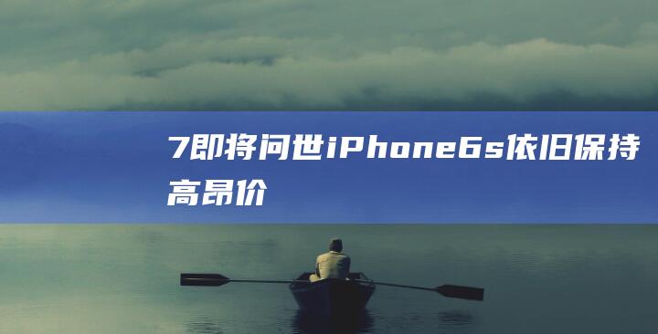 7即将问世 - iPhone - 6s依旧保持高昂价值 - 但iPhone (问世至今)