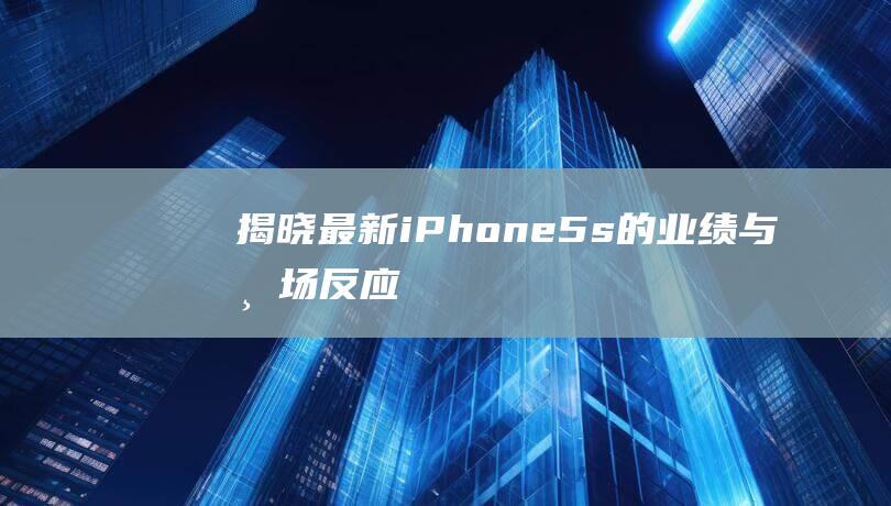 揭晓最新iPhone - 5s的业绩与市场反应 (最新的ip)