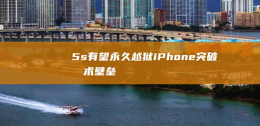 5s有望永久越狱 - iPhone - 突破技术壁垒 (5s还能正常使用吗)