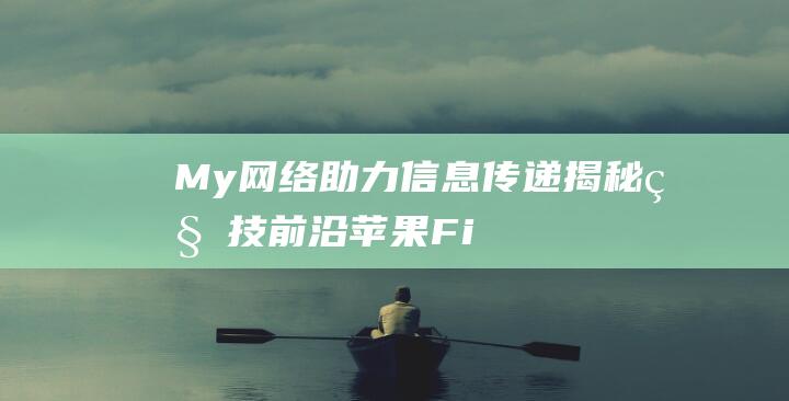 My网络助力信息传递揭秘科技前沿苹果Fi